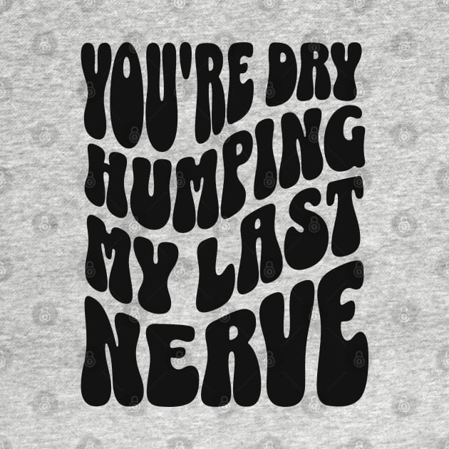 You're Dry Humping My Last Nerve by Three Meat Curry